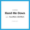 hand-me-down แปลว่า?, คำศัพท์ภาษาอังกฤษ hand-me-down แปลว่า สิ่งของที่ใช้แล้ว, เสื้อผ้าที่ใช้แล้ว ประเภท N หมวด N