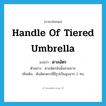 handle of tiered umbrella แปลว่า?, คำศัพท์ภาษาอังกฤษ handle of tiered umbrella แปลว่า ดาลฉัตร ประเภท N ตัวอย่าง ดาลฉัตรอันนั้นสวยมาก เพิ่มเติม คันฉัตรตรงที่มีรูปเป็นมุมฉาก 2 ทบ หมวด N