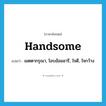 handsome แปลว่า?, คำศัพท์ภาษาอังกฤษ handsome แปลว่า เมตตากรุณา, โอบอ้อมอารี, ใจดี, ใจกว้าง ประเภท ADJ หมวด ADJ