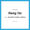 hang on แปลว่า?, คำศัพท์ภาษาอังกฤษ hang on แปลว่า ถือสายไว้ก่อน, ถือต่อไป, ยกหูไว้ก่อน ประเภท PHRV หมวด PHRV