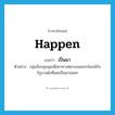 happen แปลว่า?, คำศัพท์ภาษาอังกฤษ happen แปลว่า เป็นมา ประเภท V ตัวอย่าง กลุ่มม็อบชุมนุมเพื่อหาทางต่อรองผลประโยชน์กับรัฐบาลดังที่เคยเป็นมาบ่อยๆ หมวด V