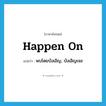 happen on แปลว่า?, คำศัพท์ภาษาอังกฤษ happen on แปลว่า พบโดยบังเอิญ, บังเอิญเจอ ประเภท PHRV หมวด PHRV