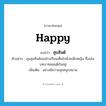 happy แปลว่า?, คำศัพท์ภาษาอังกฤษ happy แปลว่า สุขสันต์ ประเภท ADJ ตัวอย่าง มุมสุขสันต์ของโรงเรียนเต็มไปด้วยเด็กหญิง ซึ่งเล่นบทบาทสมมติกันอยู่ เพิ่มเติม อย่างมีความสุขสนุกสนาน หมวด ADJ