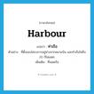 harbour แปลว่า?, คำศัพท์ภาษาอังกฤษ harbour แปลว่า ท่าเรือ ประเภท N ตัวอย่าง ที่ตั้งของโครงการอยู่ห่างจากสนามบิน และท่าเรือไม่ถึง 20 กิโลเมตร เพิ่มเติม ที่จอดเรือ หมวด N