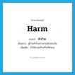 harm แปลว่า?, คำศัพท์ภาษาอังกฤษ harm แปลว่า ทำร้าย ประเภท V ตัวอย่าง ผู้ร้ายทำร้ายร่างกายตัวประกัน เพิ่มเติม ทำให้บาดเจ็บหรือเสียหาย หมวด V