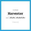 harvester แปลว่า?, คำศัพท์ภาษาอังกฤษ harvester แปลว่า เครื่องเกี่ยว, เครื่องมือเก็บเกี่ยว ประเภท N หมวด N