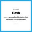 hash แปลว่า?, คำศัพท์ภาษาอังกฤษ hash แปลว่า อาหารจานหนึ่งมีเนื้อสับ มันฝรั่ง หรือผักชนิดอื่น แล้วนำไปอบหรือทอดจนเหลือง ประเภท N หมวด N