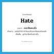 hate แปลว่า?, คำศัพท์ภาษาอังกฤษ hate แปลว่า จงเกลียดจงชัง ประเภท V ตัวอย่าง ผมไม่เข้าใจว่าทำไมเธอจึงจงเกลียดจงชังผมนัก เพิ่มเติม ผูกใจเกลียดชังอย่างยิ่ง หมวด V