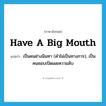 have a big mouth แปลว่า?, คำศัพท์ภาษาอังกฤษ have a big mouth แปลว่า เป็นคนช่างนินทา (คำไม่เป็นทางการ), เป็นคนชอบเปิดเผยความลับ ประเภท IDM หมวด IDM