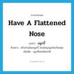 have a flattened nose แปลว่า?, คำศัพท์ภาษาอังกฤษ have a flattened nose แปลว่า จมูกบี้ ประเภท V ตัวอย่าง ฝรั่งส่วนน้อยจมูกบี้ ส่วนใหญ่จมูกโด่งกันหมด เพิ่มเติม จมูกที่แฟบผิดปกติ หมวด V