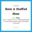 have a stuffed nose แปลว่า?, คำศัพท์ภาษาอังกฤษ have a stuffed nose แปลว่า คัดจมูก ประเภท V ตัวอย่าง ไวรัสชนิด Rhino Virus ทำให้เป็นหวัดซึ่งหวัดชนิดนี้มีอาการน้อยแค่ คัดจมูก น้ำมูกไหล อ่อนเพลีย เจ็บคอเป็นอยู่ไม่นานก็หายเองได้ หมวด V