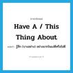 have a / this thing about แปลว่า?, คำศัพท์ภาษาอังกฤษ have a / this thing about แปลว่า รู้สึก (บางอย่าง) อย่างมากในแง่ดีหรือไม่ดี ประเภท IDM หมวด IDM