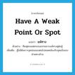 have a weak point or spot แปลว่า?, คำศัพท์ภาษาอังกฤษ have a weak point or spot แปลว่า แพ้ทาง ประเภท V ตัวอย่าง ทีมฟุตบอลตกรอบแรกเพราะแพ้ทางคู่ต่อสู้ เพิ่มเติม สู้ไม่ได้เพราะจุดอ่อนของตนไปสอดคล้องกับจุดแข็งของฝ่ายตรงข้าม หมวด V