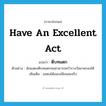 have an excellent act แปลว่า?, คำศัพท์ภาษาอังกฤษ have an excellent act แปลว่า ตีบทแตก ประเภท V ตัวอย่าง นักแสดงตีบทแตกจนสามารถคว้ารางวัลมาครองได้ เพิ่มเติม แสดงได้แนบเนียนสมจริง หมวด V