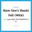 have one&#39;s hands full (with) แปลว่า?, คำศัพท์ภาษาอังกฤษ have one&#39;s hands full (with) แปลว่า ยุ่งวุ่นวายอยู่กับ, ใช้เวลาทั้งหมดไปกับบางสิ่ง ประเภท IDM หมวด IDM