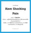 have shocking pain แปลว่า?, คำศัพท์ภาษาอังกฤษ have shocking pain แปลว่า ปวดแปลบ ประเภท V ตัวอย่าง ผมรู้สึกตัวอีกครั้งตอนที่ฟ้าเริ่มสาง รู้สึกปวดแปลบที่ข้อเท้าและยอกขัดไปทั่วร่าง เพิ่มเติม อาการที่รู้สึกเจ็บแวบแล่นเข้าไปในกาย, อาการที่รู้สึกวาบเข้าไปในหัวใจ, อาการที่สะดุ้งวับขึ้น หมวด V