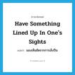 have something lined up in one&#39;s sights แปลว่า?, คำศัพท์ภาษาอังกฤษ have something lined up in one&#39;s sights แปลว่า มองเห็นชัดจากการเล็งปืน ประเภท IDM หมวด IDM