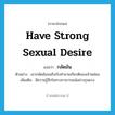 กลัดมัน ภาษาอังกฤษ?, คำศัพท์ภาษาอังกฤษ กลัดมัน แปลว่า have strong sexual desire ประเภท V ตัวอย่าง เขากลัดมันจนถึงกับทำลายเกียรติของเจ้าหล่อน เพิ่มเติม มีความรู้สึกในทางกามารมณ์อย่างรุนแรง หมวด V