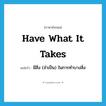 have what it takes แปลว่า?, คำศัพท์ภาษาอังกฤษ have what it takes แปลว่า มีสิ่ง (จำเป็น) ในการทำบางสิ่ง ประเภท SL หมวด SL