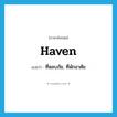 haven แปลว่า?, คำศัพท์ภาษาอังกฤษ haven แปลว่า ที่หลบภัย, ที่พักอาศัย ประเภท N หมวด N