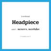 headpiece แปลว่า?, คำศัพท์ภาษาอังกฤษ headpiece แปลว่า หมวกเกราะ, หมวกกันน็อก ประเภท N หมวด N