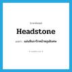 headstone แปลว่า?, คำศัพท์ภาษาอังกฤษ headstone แปลว่า แผ่นหินจารึกหน้าหลุมฝังศพ ประเภท N หมวด N