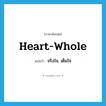 heart-whole แปลว่า?, คำศัพท์ภาษาอังกฤษ heart-whole แปลว่า จริงใจ, เต็มใจ ประเภท ADJ หมวด ADJ