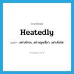 heatedly แปลว่า?, คำศัพท์ภาษาอังกฤษ heatedly แปลว่า อย่างโกรธ, อย่างฉุนเฉียว, อย่างโมโห ประเภท ADV หมวด ADV