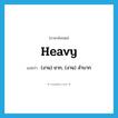 heavy แปลว่า?, คำศัพท์ภาษาอังกฤษ heavy แปลว่า (งาน) ยาก, (งาน) ลำบาก ประเภท ADJ หมวด ADJ