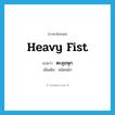 heavy fist แปลว่า?, คำศัพท์ภาษาอังกฤษ heavy fist แปลว่า ตะลุมพุก ประเภท N เพิ่มเติม หมัดหนัก หมวด N