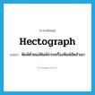 hectograph แปลว่า?, คำศัพท์ภาษาอังกฤษ hectograph แปลว่า พิมพ์ด้วยแม่พิมพ์จากเครื่องพิมพ์อัดสำเนา ประเภท VT หมวด VT