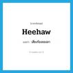 heehaw แปลว่า?, คำศัพท์ภาษาอังกฤษ heehaw แปลว่า เสียงร้องของลา ประเภท N หมวด N