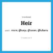 heir แปลว่า?, คำศัพท์ภาษาอังกฤษ heir แปลว่า ทายาท, ผู้สืบสกุล, ผู้รับมรดก, ผู้สืบสันดาน ประเภท N หมวด N