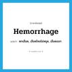 hemorrhage แปลว่า?, คำศัพท์ภาษาอังกฤษ hemorrhage แปลว่า ตกเลือด, เลือดไหลไม่หยุด, เลือดออก ประเภท VI หมวด VI