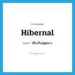 hibernal แปลว่า?, คำศัพท์ภาษาอังกฤษ hibernal แปลว่า เกี่ยวกับฤดูหนาว ประเภท ADJ หมวด ADJ