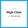 high-class แปลว่า?, คำศัพท์ภาษาอังกฤษ high-class แปลว่า ชั้นสูง, มีคุณภาพสูง ประเภท ADJ หมวด ADJ