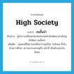 high society แปลว่า?, คำศัพท์ภาษาอังกฤษ high society แปลว่า ชนชั้นนำ ประเภท N ตัวอย่าง ผู้นำการเปลี่ยนแปลงในประเทศกำลังพัฒนาส่วนใหญ่มักได้แก่ ชนชั้นนำ เพิ่มเติม กลุ่มคนที่มีสถานะเหนือกว่ากลุ่มอื่นๆ ในสังคม ทั้งในด้านการศึกษา สถานะทางเศรษฐกิจ หน้าที่ หรือตำแหน่งในสังคม หมวด N