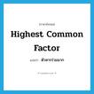 highest common factor แปลว่า?, คำศัพท์ภาษาอังกฤษ highest common factor แปลว่า ตัวหารร่วมมาก ประเภท N หมวด N