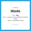 Hindu แปลว่า?, คำศัพท์ภาษาอังกฤษ Hindu แปลว่า ฮินดู ประเภท N ตัวอย่าง พวกฮินดูชอบเสวยน้ำเมาชนิดหนึ่งในจำพวกเบียร์เรียกว่าน้ำโสม เพิ่มเติม ชาวอินเดียที่นับถือศาสนาฮินดู หมวด N