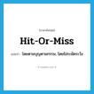 hit-or-miss แปลว่า?, คำศัพท์ภาษาอังกฤษ hit-or-miss แปลว่า โดยตามบุญตามกรรม, โดยไม่ระมัดระวัง ประเภท ADJ หมวด ADJ