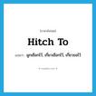 hitch to แปลว่า?, คำศัพท์ภาษาอังกฤษ hitch to แปลว่า ผูกเชือกไว้, เกี่ยวเชือกไว้, เกี่ยวขอไว้ ประเภท PHRV หมวด PHRV