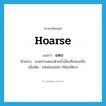 hoarse แปลว่า?, คำศัพท์ภาษาอังกฤษ hoarse แปลว่า แหบ ประเภท ADJ ตัวอย่าง แกตะโกนตอบด้วยน้ำเสียงที่แหบเครือ เพิ่มเติม แห้งไม่แจ่มใส (ใช้แก่เสียง) หมวด ADJ