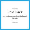 hold back แปลว่า?, คำศัพท์ภาษาอังกฤษ hold back แปลว่า ทำให้ถดถอย, ถอยกลับ, ทำให้ไม่พัฒนาหรือไม่ก้าวหน้า ประเภท PHRV หมวด PHRV