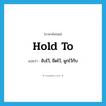 hold to แปลว่า?, คำศัพท์ภาษาอังกฤษ hold to แปลว่า จับไว้, ยึดไว้, ผูกไว้กับ ประเภท PHRV หมวด PHRV