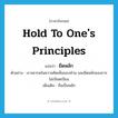 hold to one&#39;s principles แปลว่า?, คำศัพท์ภาษาอังกฤษ hold to one&#39;s principles แปลว่า ยึดหลัก ประเภท V ตัวอย่าง เราเคารพในความคิดเห็นของท่าน และยึดหลักของการไม่เบียดเบียน เพิ่มเติม ถือเป็นหลัก หมวด V