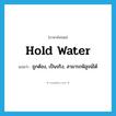 hold water แปลว่า?, คำศัพท์ภาษาอังกฤษ hold water แปลว่า ถูกต้อง, เป็นจริง, สามารถพิสูจน์ได้ ประเภท IDM หมวด IDM