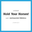 Hold your horses! แปลว่า?, คำศัพท์ภาษาอังกฤษ Hold your horses! แปลว่า คอยก่อนและค่อยๆ คิดไตร่ตรอง ประเภท IDM หมวด IDM