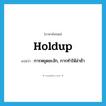 holdup แปลว่า?, คำศัพท์ภาษาอังกฤษ holdup แปลว่า การหยุดชะงัก, การทำให้ล่าช้า ประเภท N หมวด N