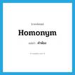 homonym แปลว่า?, คำศัพท์ภาษาอังกฤษ homonym แปลว่า คำพ้อง ประเภท N หมวด N