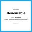 honourable แปลว่า?, คำศัพท์ภาษาอังกฤษ honourable แปลว่า ทรงเกียรติ ประเภท ADJ ตัวอย่าง เขาเหมาะสมกับตำแหน่งหน้าที่อันทรงเกียรตินี้ หมวด ADJ